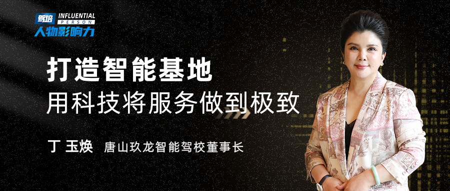 唐山玖龙智能驾校董事长丁玉焕：打造智能新能源示范基地，用科技将服务做到极致